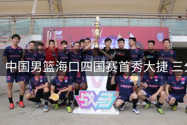 中国男篮海口四国赛首秀大捷 三分雨浇灭喀麦隆反扑势头