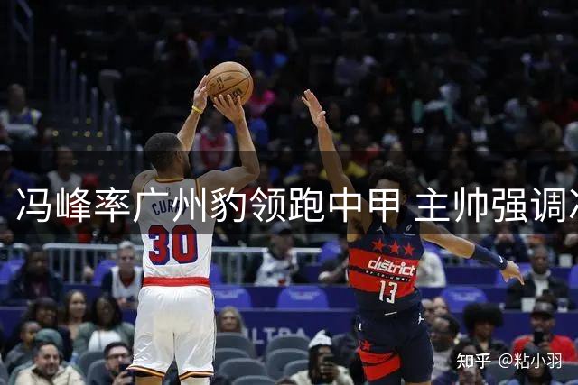 冯峰率广州豹领跑中甲 主帅强调冲超斗志不减