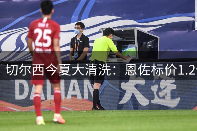 切尔西今夏大清洗：恩佐标价1.2亿 多名球员或离队
