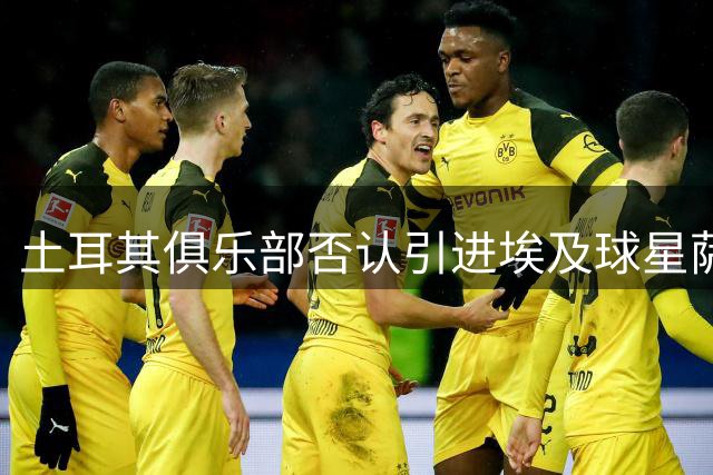土耳其俱乐部否认引进埃及球星萨拉赫传闻