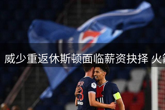 威少重返休斯顿面临薪资抉择 火箭或调整阵容腾空间
