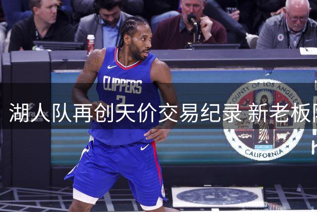 湖人队再创天价交易纪录 新老板阵容星光熠熠