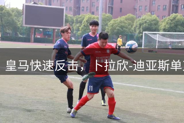 皇马快速反击，卜拉欣-迪亚斯单刀破门，皇马1-0