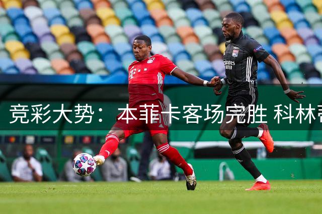竞彩大势：本菲卡客场完胜 科林蒂安全身而退