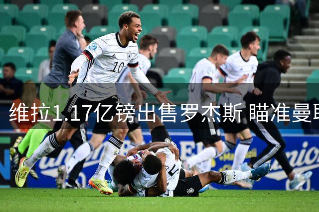 维拉1.17亿镑出售罗杰斯 瞄准曼联锋线新星加纳乔