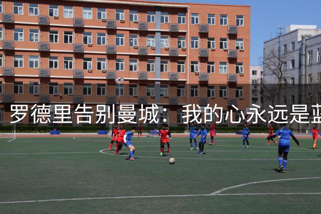 罗德里告别曼城：我的心永远是蓝色的；只要曼城需要，我永远都在