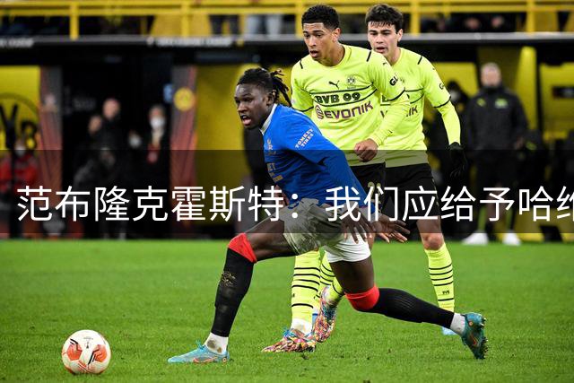 范布隆克霍斯特：我们应给予哈维信任，摆在第一位的就是拿出成绩