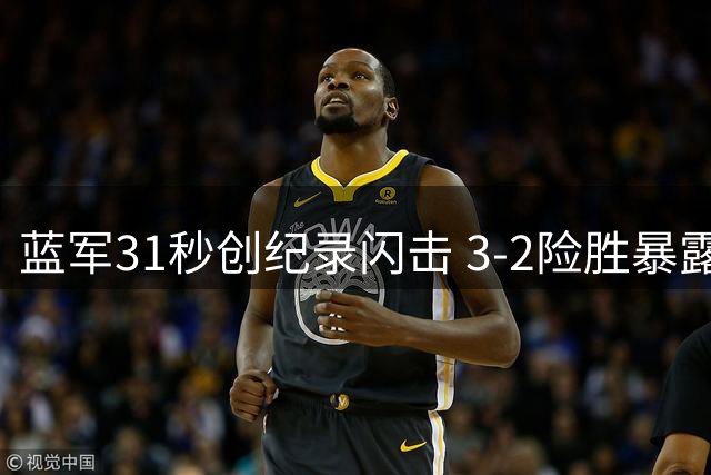 蓝军31秒创纪录闪击 3-2险胜暴露防线隐忧