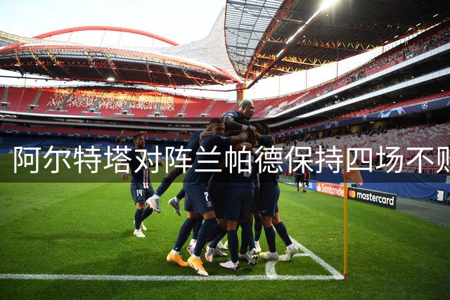 阿尔特塔对阵兰帕德保持四场不败纪录