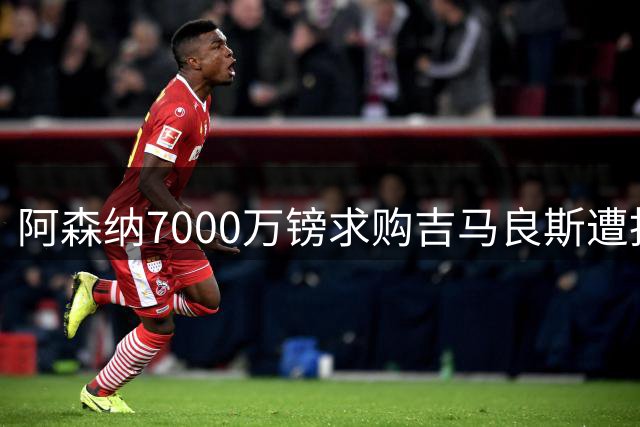 阿森纳7000万镑求购吉马良斯遭拒 纽卡标价底线曝光