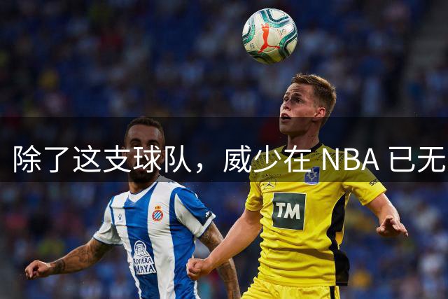 除了这支球队，威少在 NBA 已无人问津，技术短板与现代篮球不合拍