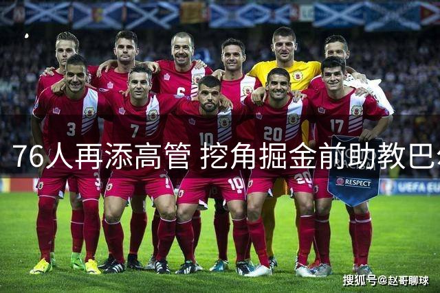 76人再添高管 挖角掘金前助教巴尔塞蒂斯执掌数据分析
