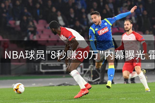 NBA球员"8秒赚30万"内幕曝光 霍勒迪透露合同细节惊人操作